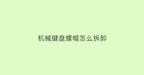 “机械键盘螺帽怎么拆卸(机械键盘键帽拆卸教程)