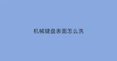 “机械键盘表面怎么洗(机械键盘表面怎么洗掉)