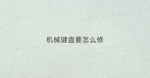 “机械键盘要怎么修(机械键盘怎么修主板)