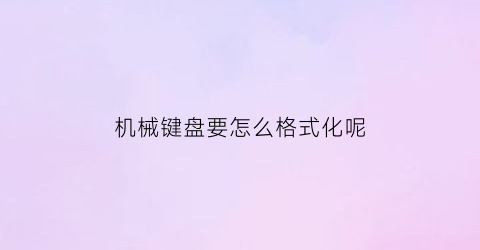 机械键盘要怎么格式化呢