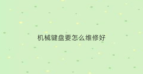 “机械键盘要怎么维修好(机械键盘维修视频大全)