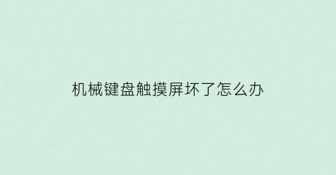 “机械键盘触摸屏坏了怎么办(机械键盘按键失灵维修多少钱)