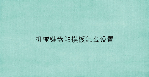 “机械键盘触摸板怎么设置(机械键盘触摸板怎么设置的)