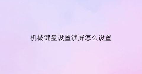 “机械键盘设置锁屏怎么设置(机械键盘锁屏键)