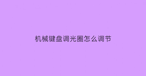 机械键盘调光圈怎么调节(机械键盘如何调光)