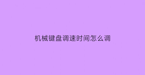 “机械键盘调速时间怎么调(机械键盘怎么调试)