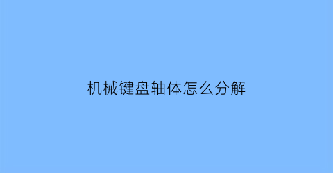 “机械键盘轴体怎么分解(机械键盘轴体怎么分解图解)