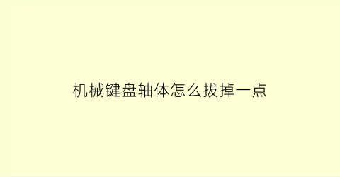 “机械键盘轴体怎么拔掉一点(机械键盘轴拆不下来)