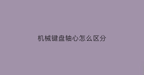 “机械键盘轴心怎么区分(机械键盘轴系)