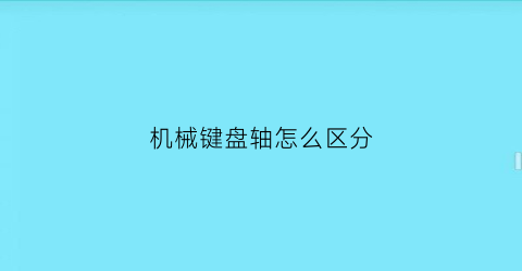 “机械键盘轴怎么区分(机械键盘轴怎么分辨)