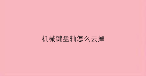 机械键盘轴怎么去掉