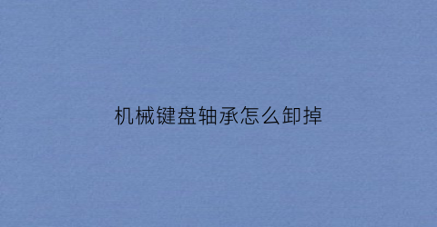 机械键盘轴承怎么卸掉