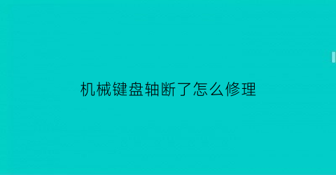 机械键盘轴断了怎么修理