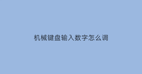 “机械键盘输入数字怎么调(机械键盘怎么调输入法)