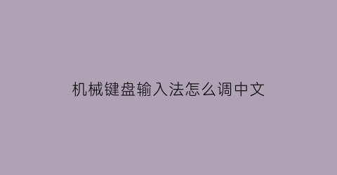 机械键盘输入法怎么调中文(机械键盘输入法怎么调中文模式)