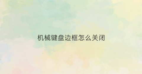 “机械键盘边框怎么关闭(机械键盘边缘灯怎么关)