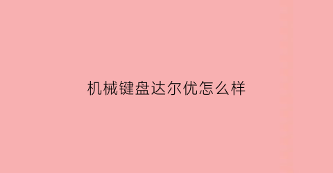 机械键盘达尔优怎么样(达尔优机械键盘哪款好)