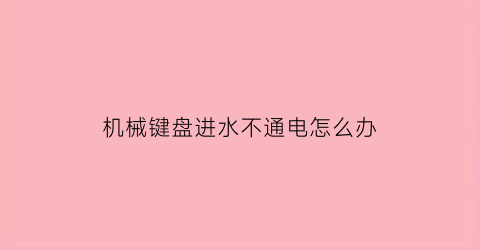 “机械键盘进水不通电怎么办(机械键盘进水了按键失灵)