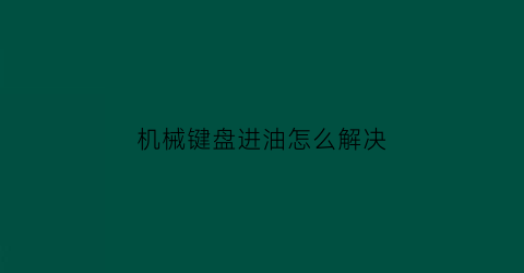 机械键盘进油怎么解决(机械键盘进油怎么解决视频)