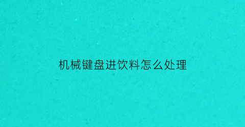 “机械键盘进饮料怎么处理(机械键盘倒入饮料回弹无力)