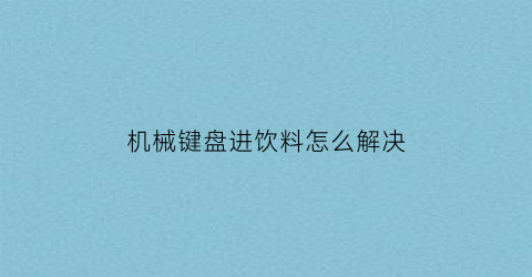 机械键盘进饮料怎么解决(机械键盘倒入饮料回弹无力)