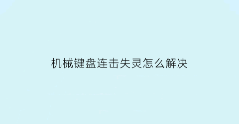 “机械键盘连击失灵怎么解决(机械键盘连续按键失灵)