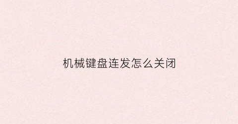 “机械键盘连发怎么关闭(机械键盘连发怎么关闭灯光)