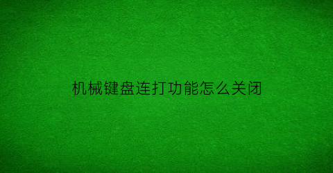 “机械键盘连打功能怎么关闭(机械键盘如何关闭功能键)