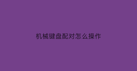 “机械键盘配对怎么操作(机械键盘怎么连接台式电脑)