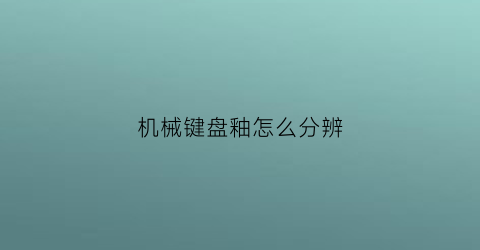 机械键盘釉怎么分辨(如何区分机械键盘轴色)