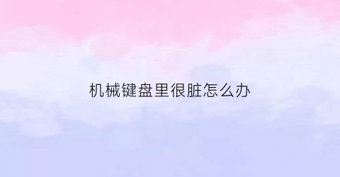 机械键盘里很脏怎么办