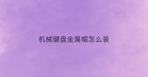 机械键盘金属帽怎么装