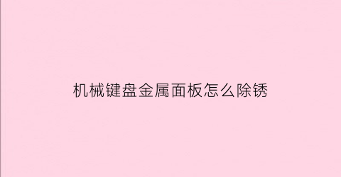 “机械键盘金属面板怎么除锈(键盘金属外壳)