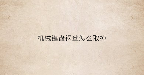 “机械键盘钢丝怎么取掉(机械键盘钢丝怎么取掉视频)