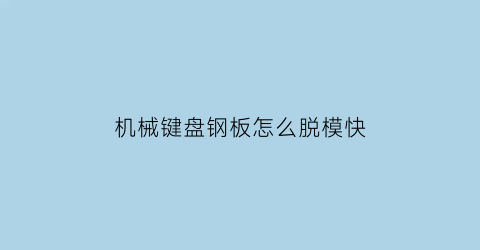 机械键盘钢板怎么脱模快(机械键盘钢板怎么脱模快点)