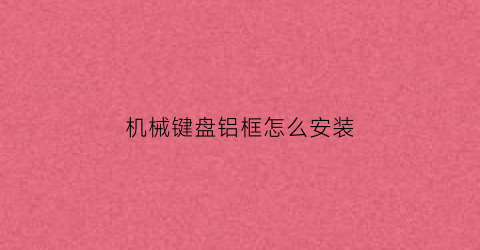 机械键盘铝框怎么安装