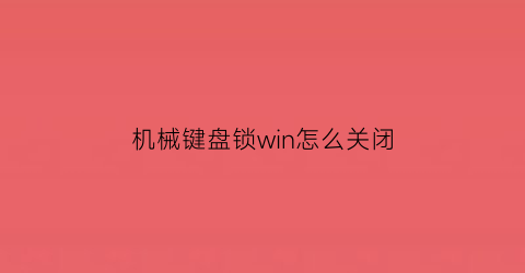 机械键盘锁win怎么关闭(机械键盘上锁)