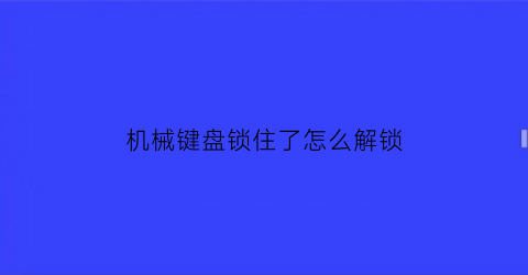 机械键盘锁住了怎么解锁(电脑键盘锁锁住怎么打开)