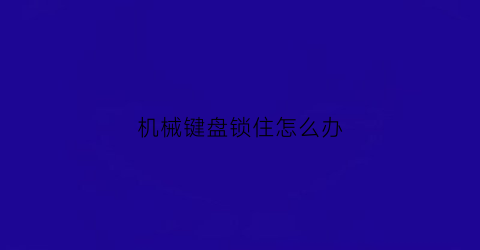 机械键盘锁住怎么办(机械键盘被锁了无法打字)