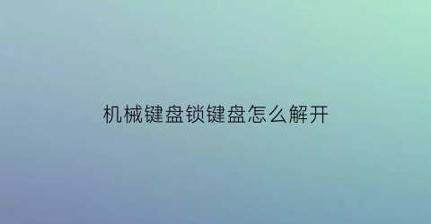 “机械键盘锁键盘怎么解开(机械键盘锁了怎么开锁)