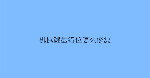 机械键盘错位怎么修复(机械键盘错位怎么修复视频)