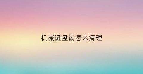 机械键盘锡怎么清理(键盘锡盘掉了)