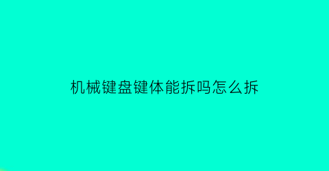 机械键盘键体能拆吗怎么拆