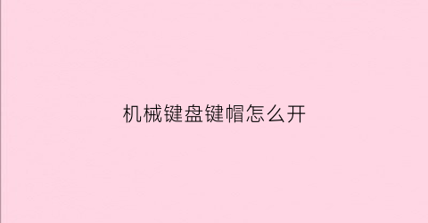 机械键盘键帽怎么开