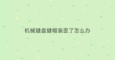 机械键盘键帽装歪了怎么办