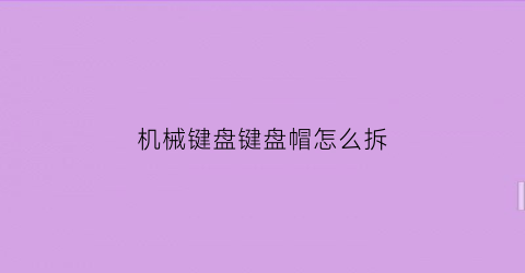 机械键盘键盘帽怎么拆