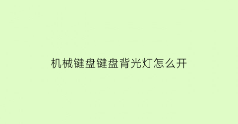 机械键盘键盘背光灯怎么开(机械键盘背光灯怎么设置)