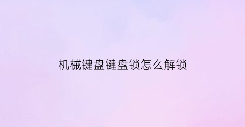 “机械键盘键盘锁怎么解锁(机械键盘被锁了怎么解开)