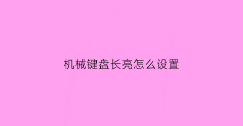 机械键盘长亮怎么设置(机械键盘亮光设置)