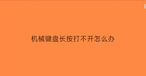 机械键盘长按打不开怎么办(机械键盘连按不停)